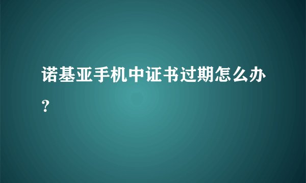 诺基亚手机中证书过期怎么办?