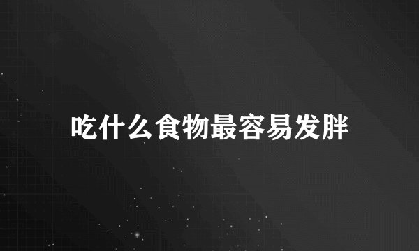 吃什么食物最容易发胖