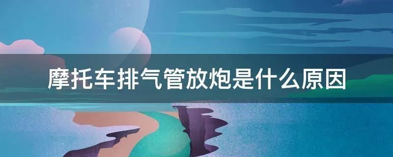 摩托车排气管放炮是什么原因