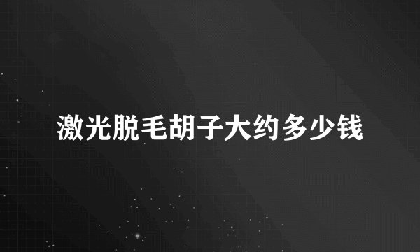 激光脱毛胡子大约多少钱