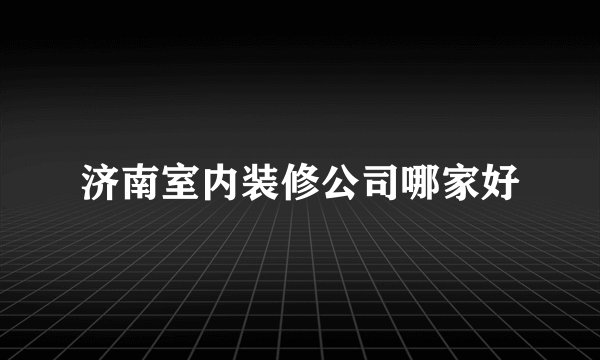 济南室内装修公司哪家好