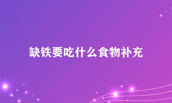 缺铁要吃什么食物补充