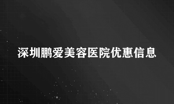 深圳鹏爱美容医院优惠信息