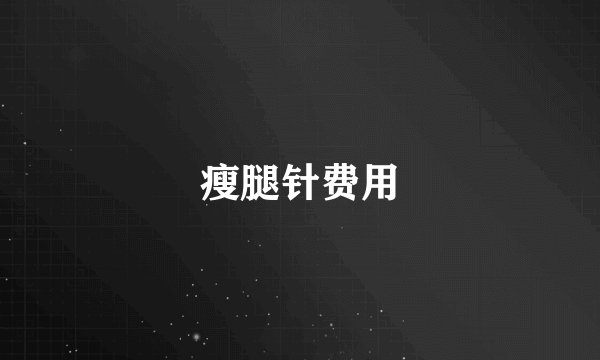 瘦腿针费用