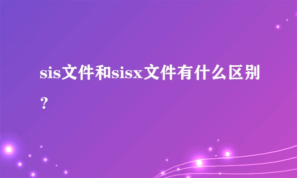 sis文件和sisx文件有什么区别？