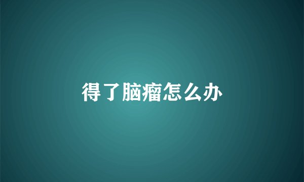 得了脑瘤怎么办