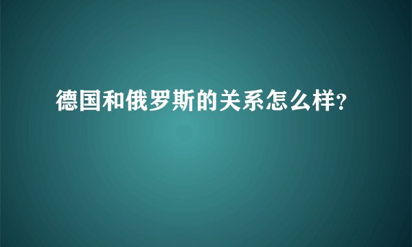 德国和俄罗斯的关系怎么样？