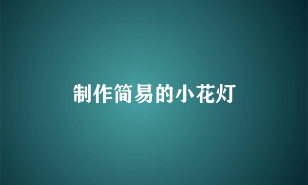 制作简易的小花灯