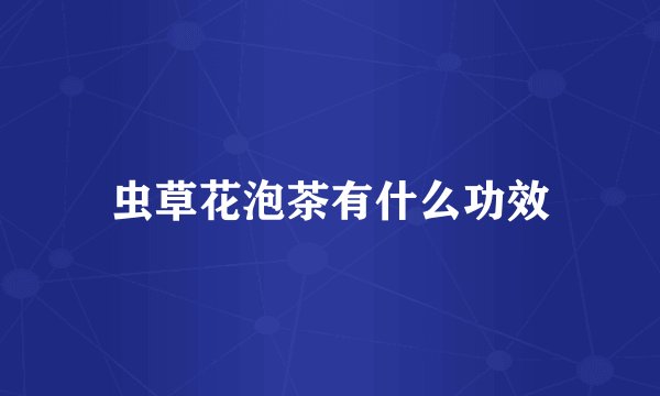 虫草花泡茶有什么功效