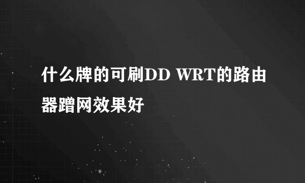 什么牌的可刷DD WRT的路由器蹭网效果好