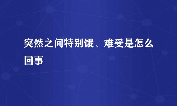 突然之间特别饿、难受是怎么回事