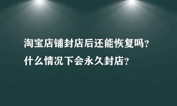 淘宝店铺封店后还能恢复吗?什么情况下会永久封店?