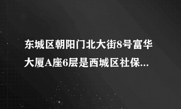 东城区朝阳门北大街8号富华大厦A座6层是西城区社保还是西城区人才