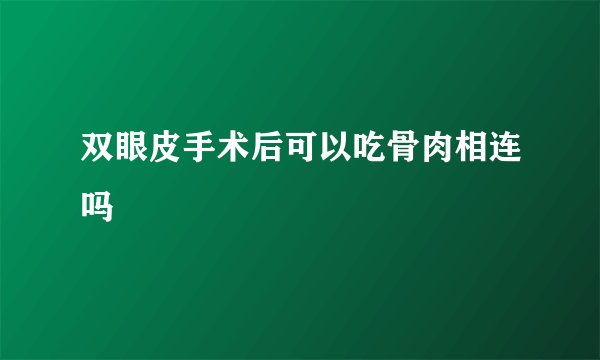 双眼皮手术后可以吃骨肉相连吗
