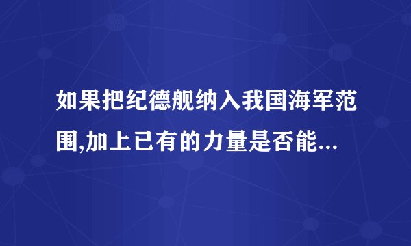 如果把纪德舰纳入我国海军范围,加上已有的力量是否能对抗日本的九十舰队?