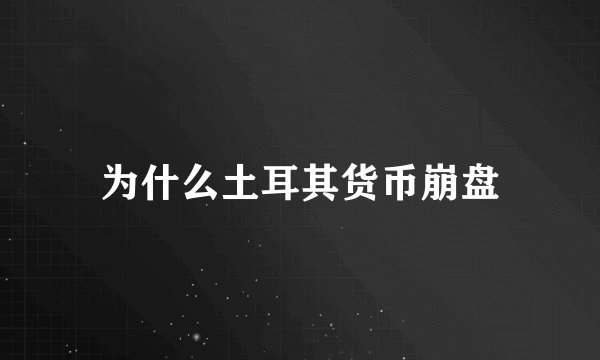 为什么土耳其货币崩盘