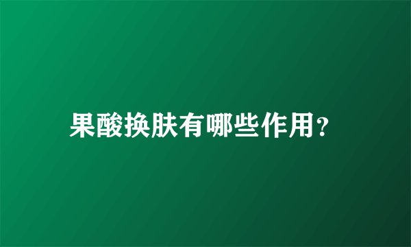 果酸换肤有哪些作用？