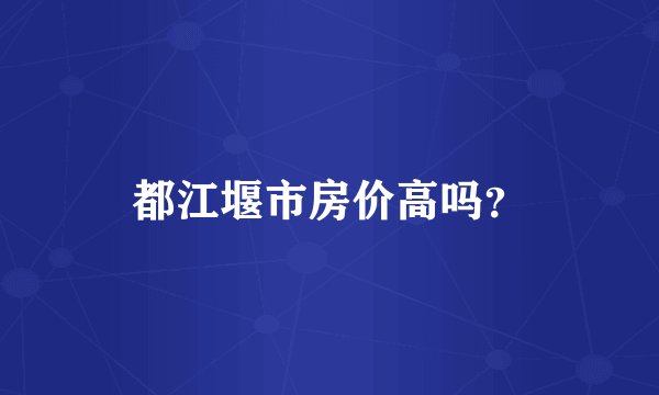 都江堰市房价高吗?