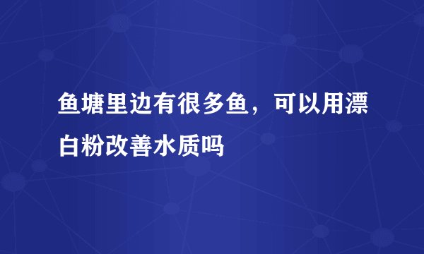 鱼塘里边有很多鱼,可以用漂白粉改善水质吗