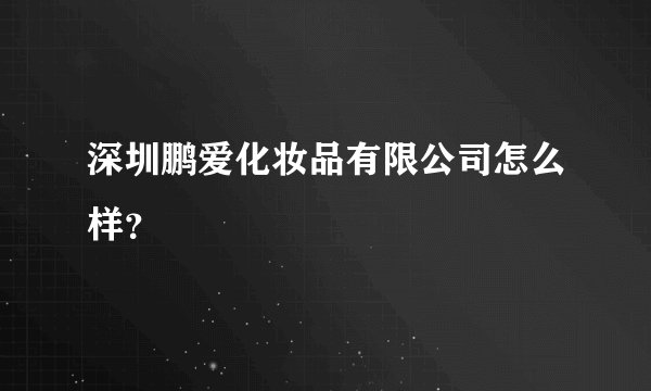 深圳鹏爱化妆品有限公司怎么样？