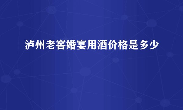 泸州老窖婚宴用酒价格是多少