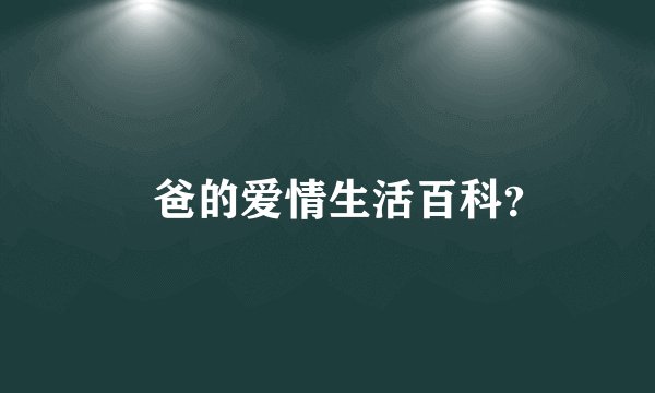 囧爸的爱情生活百科?