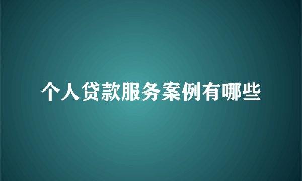 个人贷款服务案例有哪些