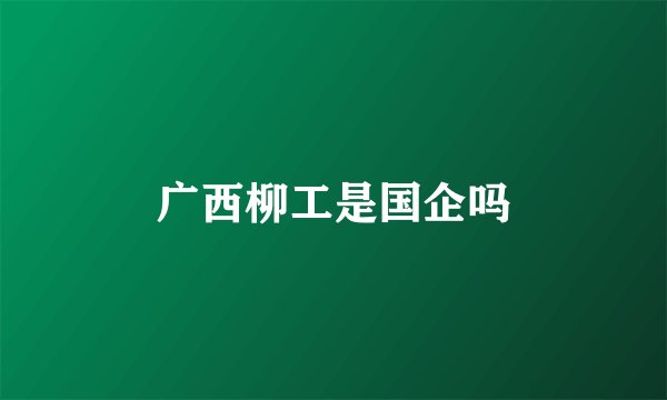 广西柳工是国企吗