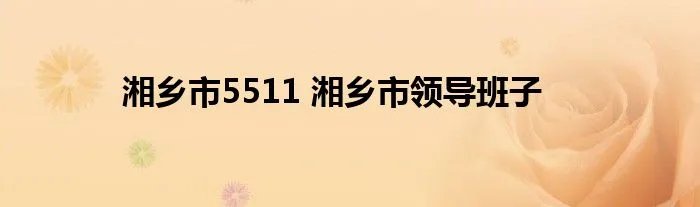 湘乡市5511 湘乡市领导班子