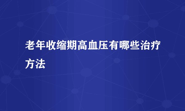 老年收缩期高血压有哪些治疗方法