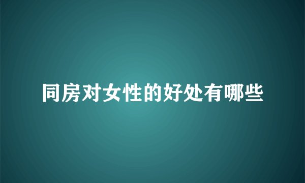 同房对女性的好处有哪些