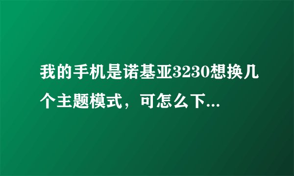 我的手机是诺基亚3230想换几个主题模式,可怎么下载装呀!