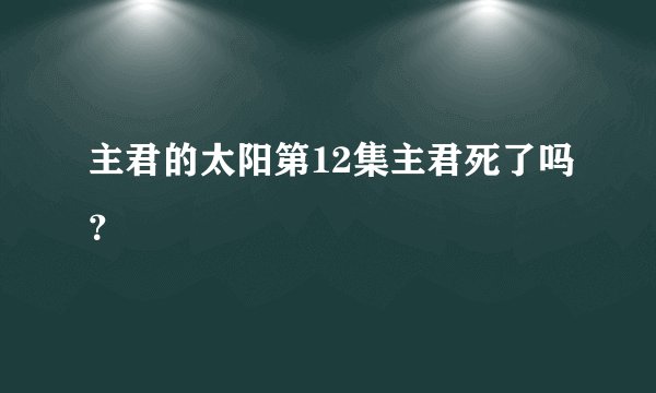 主君的太阳第12集主君死了吗？