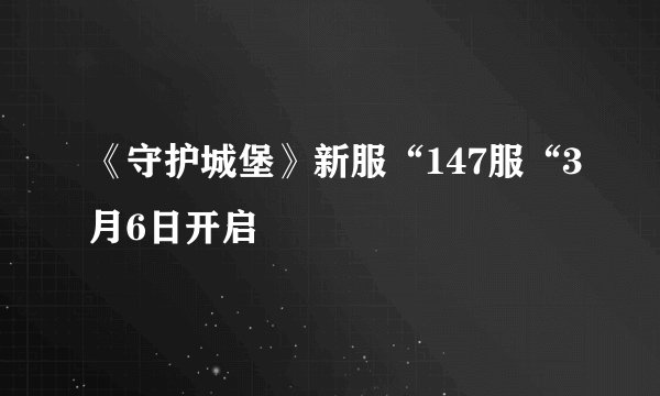 《守护城堡》新服“147服“3月6日开启