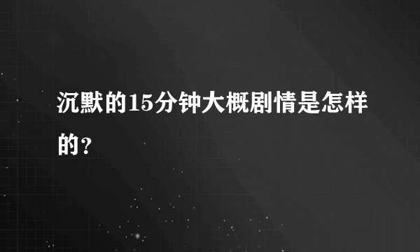 沉默的15分钟大概剧情是怎样的？