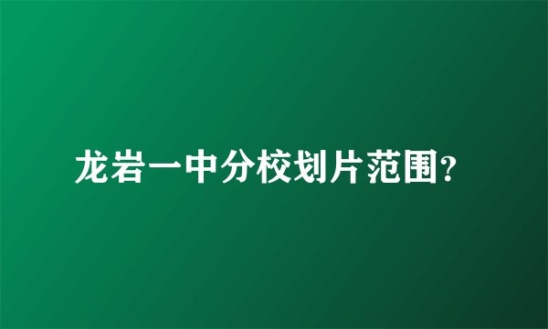龙岩一中分校划片范围？