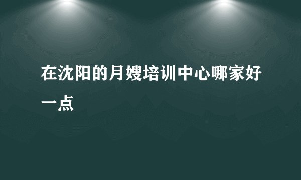 在沈阳的月嫂培训中心哪家好一点