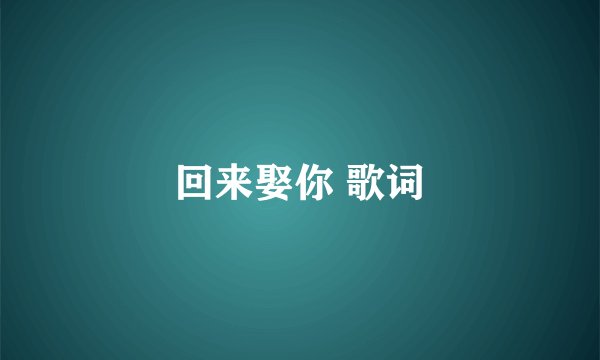 回来娶你 歌词