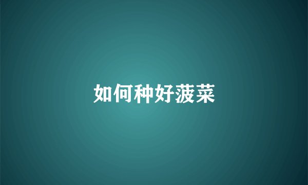 如何种好菠菜