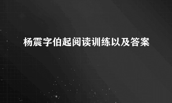 杨震字伯起阅读训练以及答案