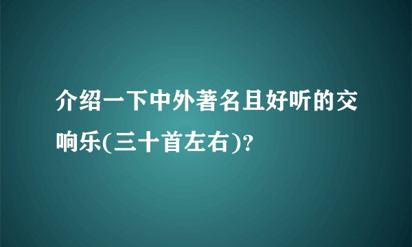 介绍一下中外著名且好听的交响乐(三十首左右)?