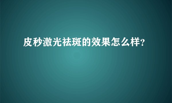 皮秒激光祛斑的效果怎么样?