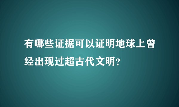 有哪些证据可以证明地球上曾经出现过超古代文明？