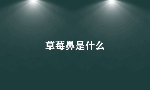草莓鼻是什么