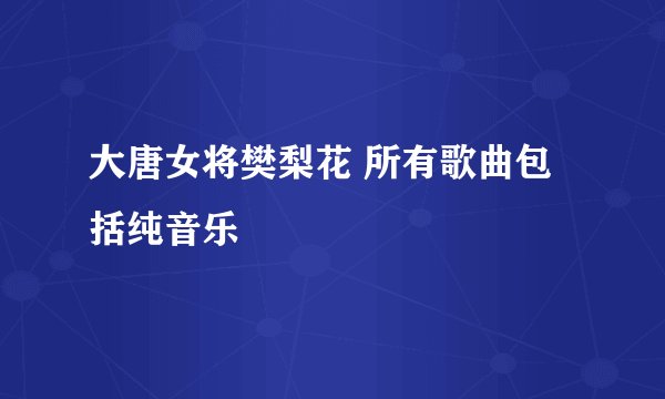 大唐女将樊梨花 所有歌曲包括纯音乐