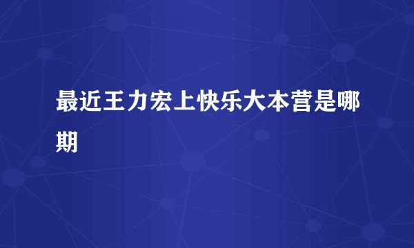最近王力宏上快乐大本营是哪期
