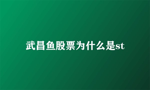 武昌鱼股票为什么是st