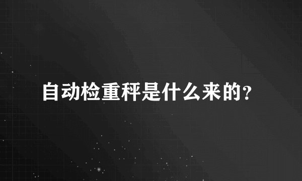 自动检重秤是什么来的？