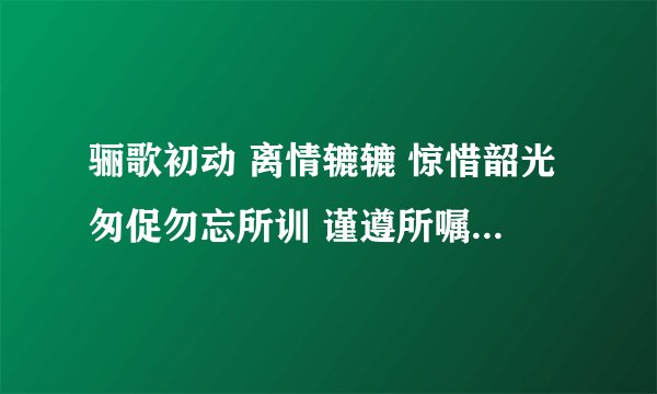 骊歌初动 离情辘辘 惊惜韶光匆促勿忘所训 谨遵所嘱 从今知行弥笃更愿诸君 矢勤矢勇 指戈长白山麓去矣男儿 切莫踯躅 矢志复兴民族怀昔叙首 朝夕同堂 亲爱兮未能忘今朝隔别 天各一方山高兮水又长依稀往事 费煞思量 一思兮一心伤前途茫茫 何时相见 想见兮在何方求翻译