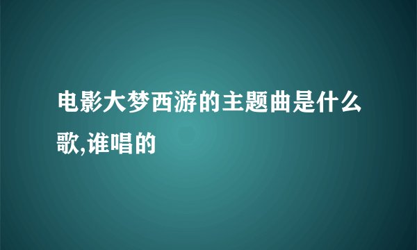 电影大梦西游的主题曲是什么歌,谁唱的